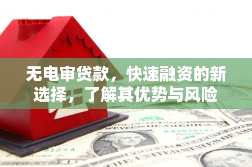 竹北无电审贷款，快速融资的新选择，了解其优势与风险