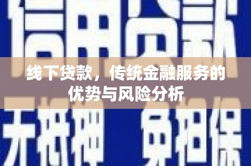 竹北线下贷款，传统金融服务的优势与风险分析