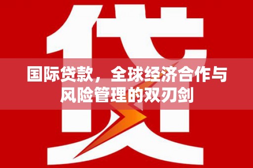 竹北国际贷款，全球经济合作与风险管理的双刃剑