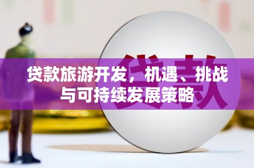 竹北贷款旅游开发，机遇、挑战与可持续发展策略