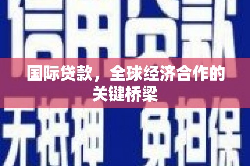 竹北国际贷款，全球经济合作的关键桥梁