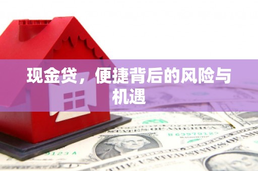 竹北现金贷，便捷背后的风险与机遇