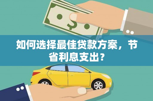 竹北如何选择最佳贷款方案，节省利息支出？
