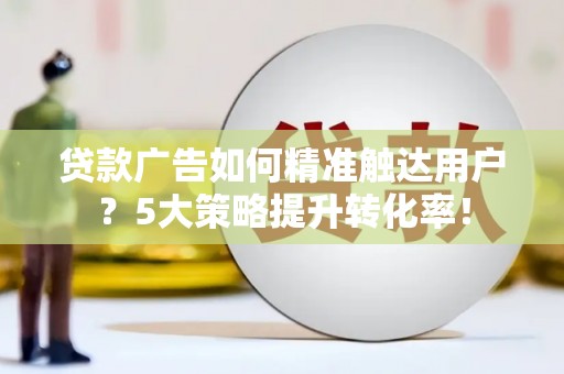 竹北贷款广告如何精准触达用户？5大策略提升转化率！