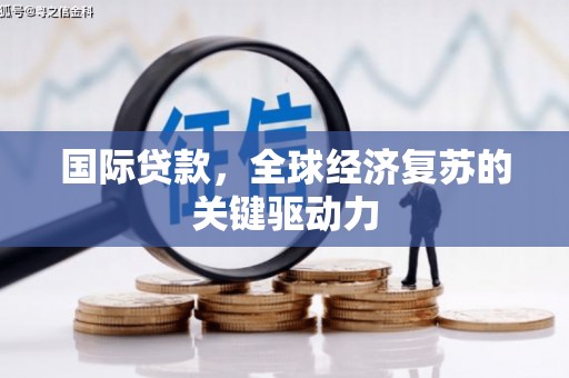 竹北国际贷款，全球经济复苏的关键驱动力