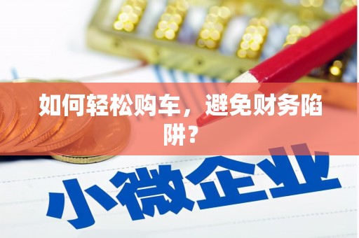 竹北如何轻松购车，避免财务陷阱？