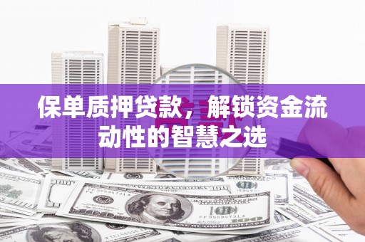 竹北保单质押贷款，解锁资金流动性的智慧之选
