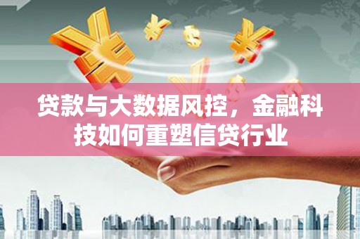竹北贷款与大数据风控，金融科技如何重塑信贷行业