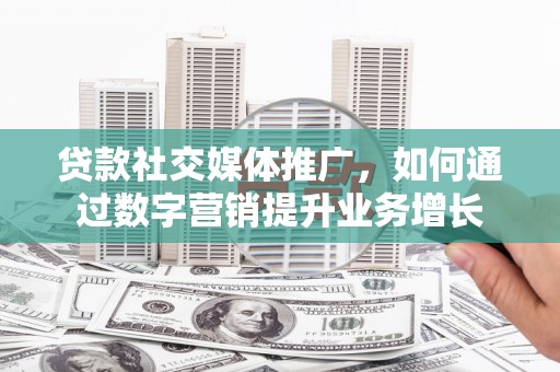 竹北贷款社交媒体推广，如何通过数字营销提升业务增长