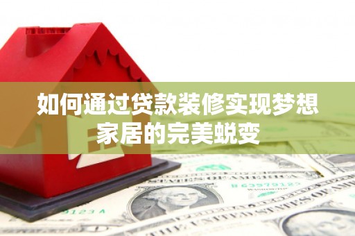 竹北如何通过贷款装修实现梦想家居的完美蜕变