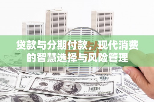 竹北贷款与分期付款，现代消费的智慧选择与风险管理