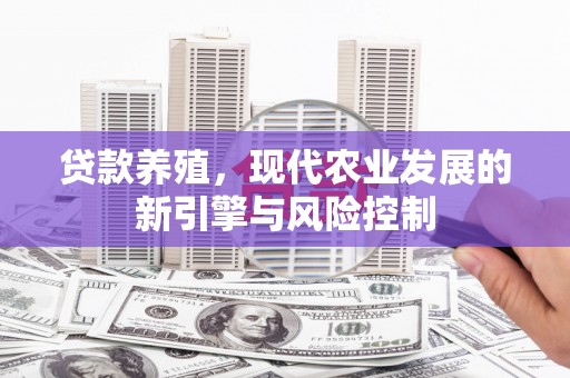 竹北贷款养殖，现代农业发展的新引擎与风险控制