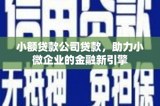竹北小额贷款公司贷款，助力小微企业的金融新引擎