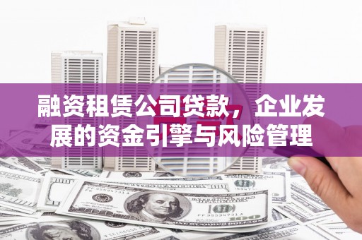 竹北融资租赁公司贷款，企业发展的资金引擎与风险管理