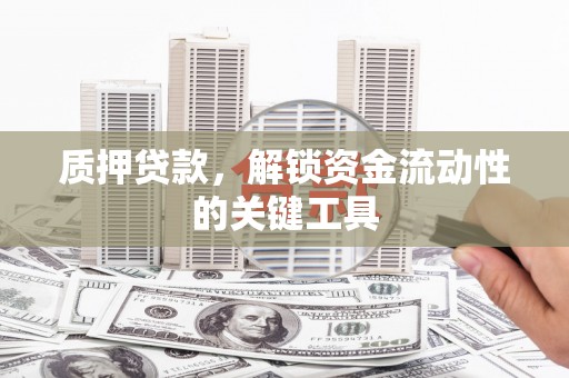 竹北质押贷款，解锁资金流动性的关键工具