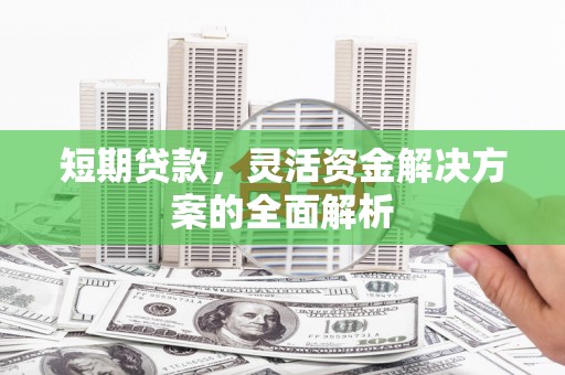 竹北短期贷款，灵活资金解决方案的全面解析
