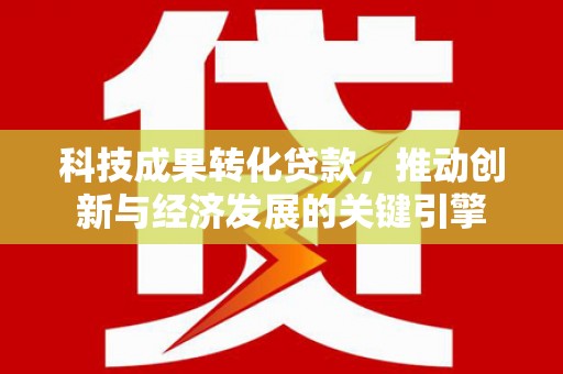 竹北科技成果转化贷款，推动创新与经济发展的关键引擎