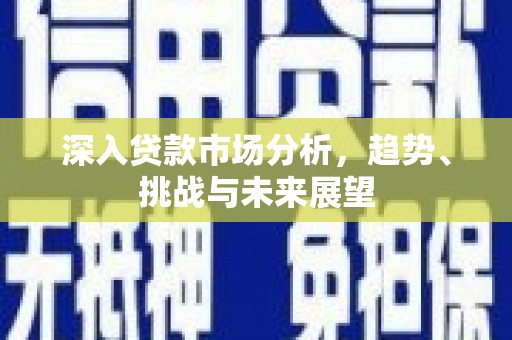 竹北深入贷款市场分析，趋势、挑战与未来展望