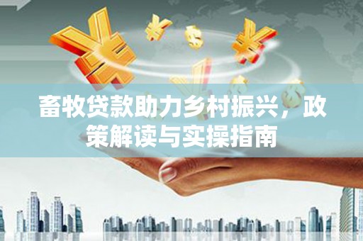 竹北畜牧贷款助力乡村振兴，政策解读与实操指南