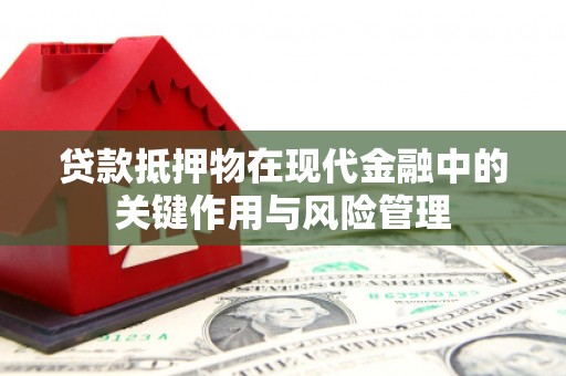 竹北贷款抵押物在现代金融中的关键作用与风险管理