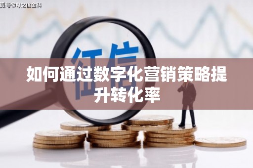 竹北如何通过数字化营销策略提升转化率