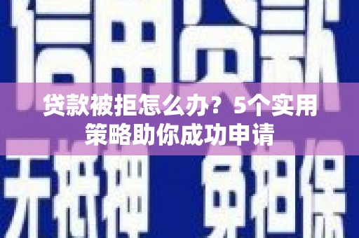 竹北贷款被拒怎么办？5个实用策略助你成功申请