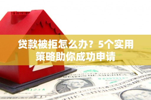 竹北贷款被拒怎么办？5个实用策略助你成功申请