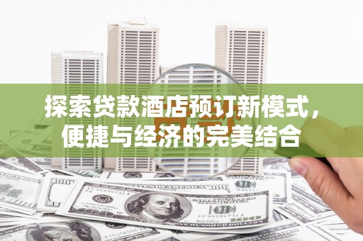 竹北探索贷款酒店预订新模式，便捷与经济的完美结合