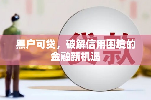 竹北黑户可贷，破解信用困境的金融新机遇