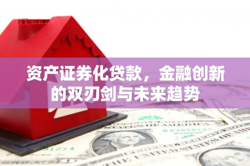 竹北资产证券化贷款，金融创新的双刃剑与未来趋势