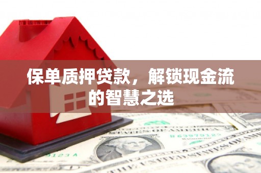竹北保单质押贷款，解锁现金流的智慧之选