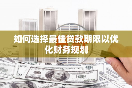 竹北如何选择最佳贷款期限以优化财务规划