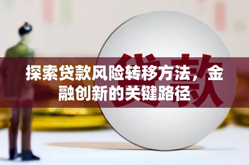 竹北探索贷款风险转移方法，金融创新的关键路径