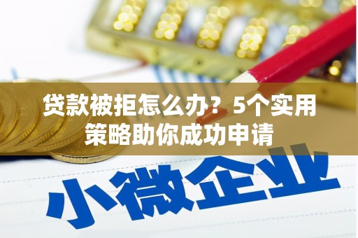 竹北贷款被拒怎么办？5个实用策略助你成功申请
