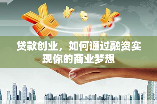 竹北贷款创业，如何通过融资实现你的商业梦想