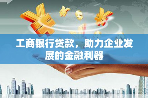 竹北工商银行贷款，助力企业发展的金融利器