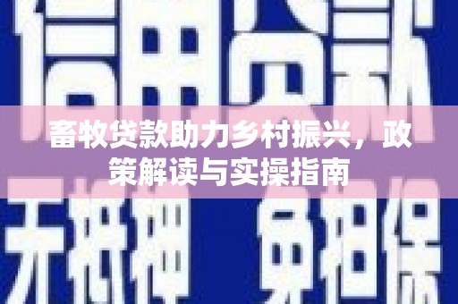竹北畜牧贷款助力乡村振兴，政策解读与实操指南