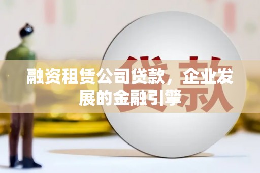 竹北融资租赁公司贷款，企业发展的金融引擎
