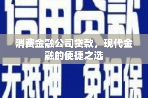 竹北消费金融公司贷款，现代金融的便捷之选