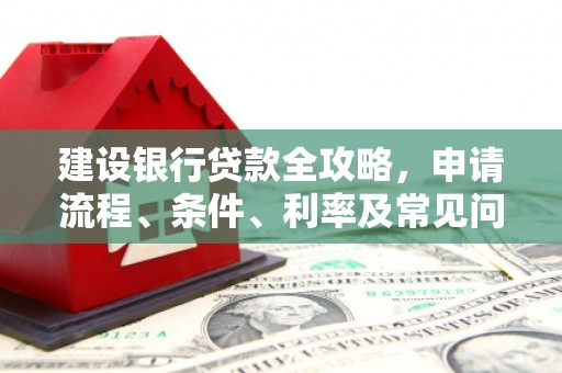竹北建设银行贷款全攻略，申请流程、条件、利率及常见问题解答