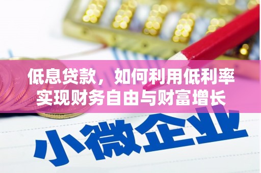 竹北低息贷款，如何利用低利率实现财务自由与财富增长