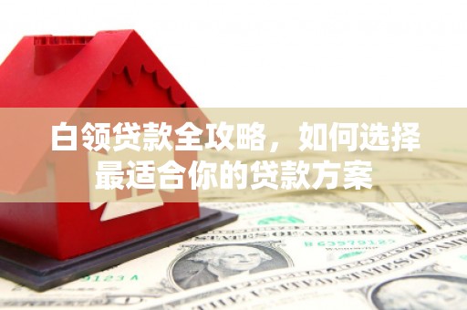 竹北白领贷款全攻略，如何选择最适合你的贷款方案